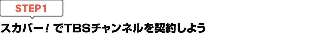 [STEP1]スカパー<i>!</i>でTBSチャンネルを契約しよう