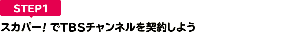 [STEP1]スカパー<i>!</i>でTBSチャンネルを契約しよう