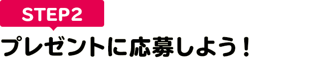 [STEP2]プレゼントに応募しよう