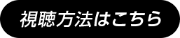 視聴方法はこちら