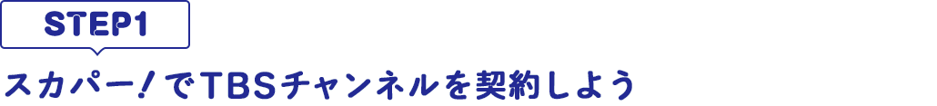 [STEP1]スカパー<i>!</i>でTBSチャンネルを契約しよう