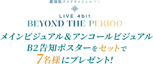 劇場版アイドリッシュセブン LIVE 4bit BEYOND THE PERiOD メインビジュアル&アンコールビジュアル B2告知ポスターをセットで7名様にプレゼント！