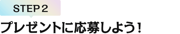 [STEP2]プレゼントに応募しよう