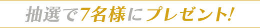 抽選で7名様にプレゼント！