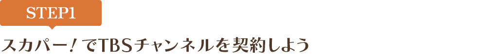 [STEP1]スカパー<i>!</i>でTBSチャンネルを契約しよう