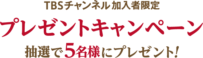 TBSチャンネル加入者限定 プレゼントキャンペーン 抽選で5名様にプレゼント！