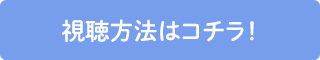 視聴方法はコチラ！