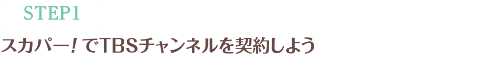 [STEP1]スカパー<i>!</i>でTBSチャンネルを契約しよう