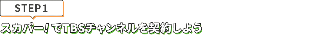 [STEP1]スカパー<i>!</i>でTBSチャンネルを契約しよう