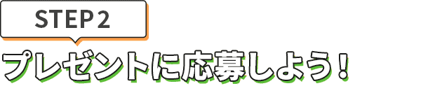 [STEP2]プレゼントに応募しよう