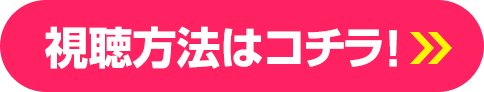 視聴方法はコチラ！