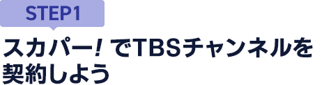 [STEP1]スカパー<i>!</i>でTBSチャンネルを契約しよう