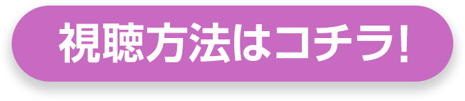 視聴方法はコチラ！