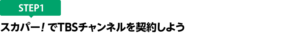 [STEP1]スカパー<i>!</i>でTBSチャンネルを契約しよう