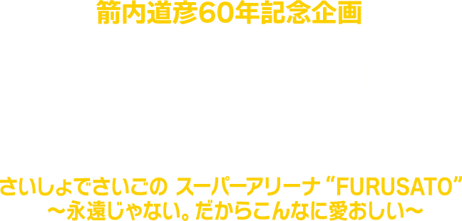 箭内道彦60年記念企画 風とロック さいしょでさいごの スーパーアリーナ“FURUSATO”～永遠じゃない。だからこんなに愛おしい