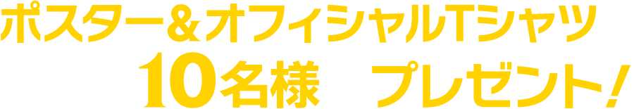 ポスター&オフィシャルTシャツを抽選で10名様にプレゼント！