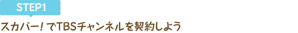 [STEP1]スカパー<i>!</i>でTBSチャンネルを契約しよう