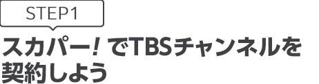[STEP1]スカパー!でTBSチャンネルを契約しよう