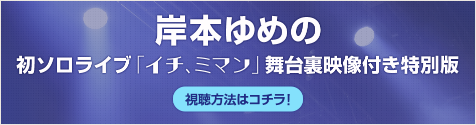 岸本ゆめの 初ソロライブ「イチ、ミマン」舞台裏映像付き特別版 視聴方法はコチラ！