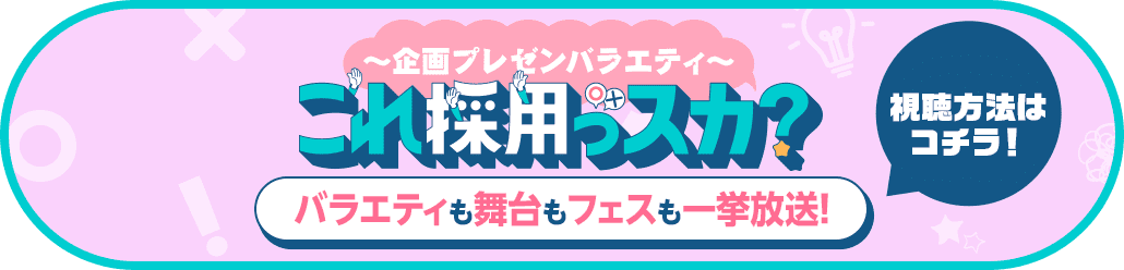 「これ採用っスカ？」バラエティも舞台もフェスも一挙放送！視聴方法はコチラ！