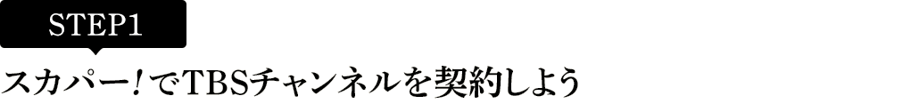 [STEP1]スカパー<i>!</i>でTBSチャンネルを契約しよう