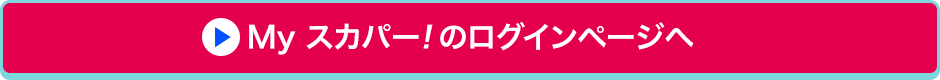 Myスカパー<i>!</i>のログインページへ