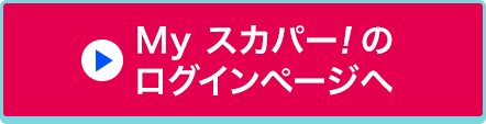 Myスカパー<i>!</i>のログインページへ