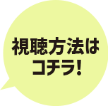 視聴方法はコチラ！