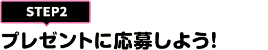 [STEP2]プレゼントに応募しよう