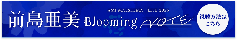 前島亜美 LIVE 2025 Blooming NOTE 視聴方法はこちら