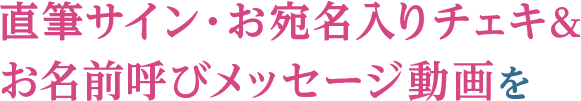直筆サイン・お宛名入りチェキ＆お名前呼びメッセージ動画を