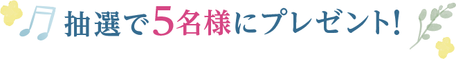 抽選で5名様にプレゼント！