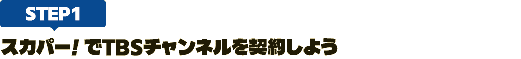 [STEP1]スカパー<i>!</i>でTBSチャンネルを契約しよう