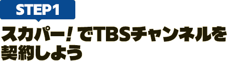 [STEP1]スカパー<i>!</i>でTBSチャンネルを契約しよう