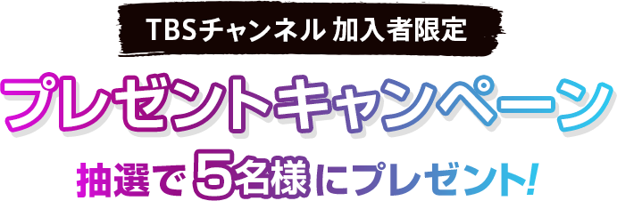 TBSチャンネル加入者限定 プレゼントキャンペーン 抽選で5名様にプレゼント！