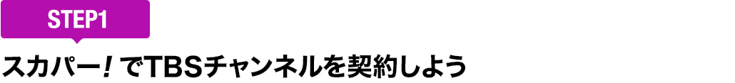 [STEP1]スカパー<i>!</i>でTBSチャンネルを契約しよう