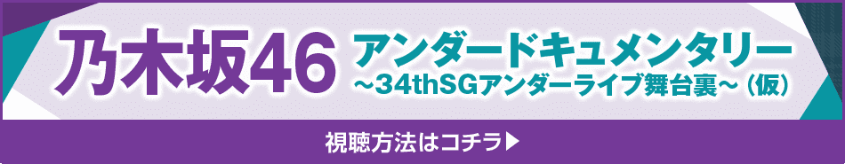 乃木坂46アンダードキュメンタリー～34thSGアンダーライブ舞台裏～（仮） 視聴方法はコチラ！