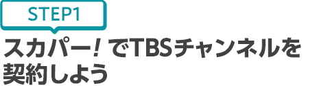 [STEP1]スカパー!でTBSチャンネルを契約しよう