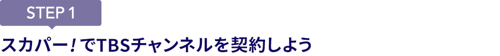 [STEP1]スカパー<i>!</i>でTBSチャンネルを契約しよう