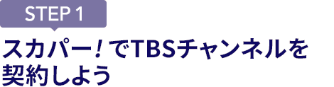 [STEP1]スカパー<i>!</i>でTBSチャンネルを契約しよう