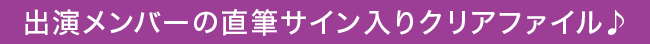 出演メンバーの直筆サイン入りクリアファイル♪