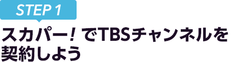 [STEP1]スカパー<i>!</i>でTBSチャンネルを契約しよう