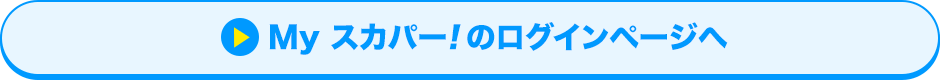 Myスカパー<i>!</i>のログインページへ