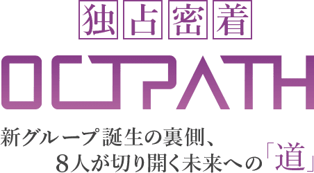 独占密着OCTPATH ～新グループ誕生の裏側、8人が切り開く未来への「道」