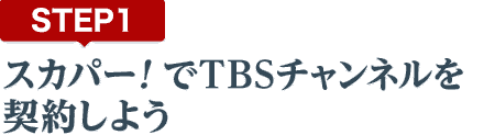 [STEP1]スカパー<i>!</i>でTBSチャンネルを契約しよう