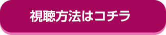 視聴方法はコチラ！