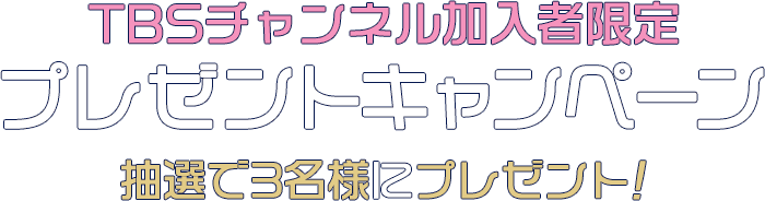 TBSチャンネル加入者限定プレゼントキャンペーン 抽選で5名様にプレゼント！