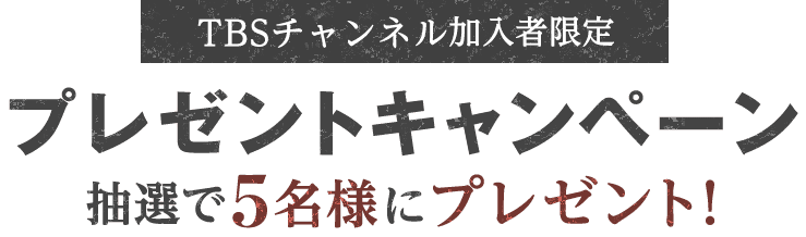 TBSチャンネル加入者限定プレゼントキャンペーン 抽選で5名様にプレゼント！