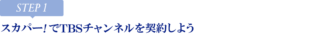 [STEP1]スカパー<i>!</i>でTBSチャンネルを契約しよう