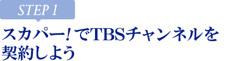 [STEP1]スカパー<i>!</i>でTBSチャンネルを契約しよう